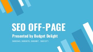 SEO OFF-PAGE
Presented by Budget Delight
5680540, 5680678, 5680667, 5681071
 