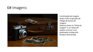 6# Imagens
A otimização de imagens
ajuda muito na geração de
tráfego de buscas de
imagens.
Palavras-chave no “título da
imagem” e no “texto alt”
ajudam a tornar a sua
publicação no blog mais
focada e direcionada.
 
