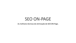 SEO ON-PAGE
As melhores técnicas de otimização de SEO ON-Page.
 