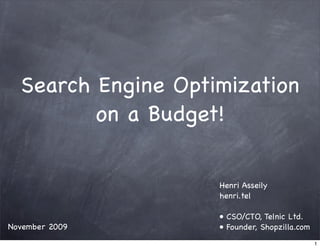 Search Engine Optimization
         on a Budget!

                    Henri Asseily
                    henri.tel

                    • CSO/CTO, Telnic Ltd.
November 2009       • Founder, Shopzilla.com
                                               1
 
