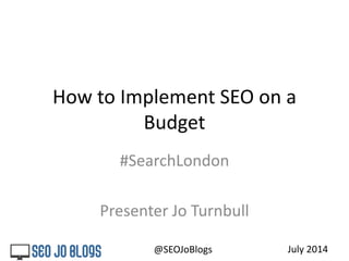 How to Implement SEO on a
Budget
#SearchLondon
Presenter Jo Turnbull
July 2014@SEOJoBlogs
 