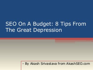 SEO On A Budget: 8 Tips From
The Great Depression
- By Akash Srivastava from AkashSEO.com
 