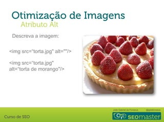 João Gabriel da Fonseca @jgdafonseca
Descreva a imagem:
<img src=“torta.jpg" alt=""/>
<img src=“torta.jpg"
alt=“torta de morango"/>
 