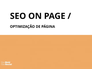 SEO ON PAGE /
OPTIMIZAÇÃO DE PÁGINA
 