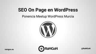 SEO On Page en WordPress
ramgon.es @RaMGoN
Ponencia Meetup WordPress Murcia
 
