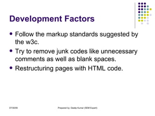Development Factors Follow the markup standards suggested by the w3c.  Try to remove junk codes like unnecessary comments as well as blank spaces. Restructuring pages with HTML code. 