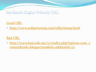 Good URL
• http://www.softprocomp.com/tallychamp.html
Bad URL
• http://www.kuis.edu.my/v2/index.php?option=com_c
ontent&task=blogsection&id=12&Itemid=72

 