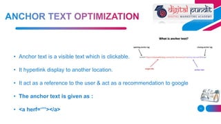 11
• Anchor text is a visible text which is clickable.
• It hyperlink display to another location.
• It act as a reference to the user & act as a recommendation to google
• The anchor text is given as :
• <a herf=‘’’’></a>
 