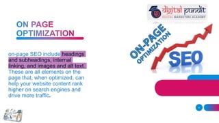 on-page SEO include headings
and subheadings, internal
linking, and images and alt text.
These are all elements on the
page that, when optimized, can
help your website content rank
higher on search engines and
drive more traffic.
4
 