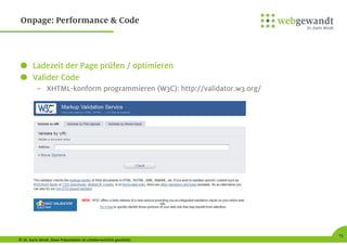 © Dr. Karin Windt. Diese Präsentation ist urheberrechtlich geschützt.
15
Onpage: Performance & Code
Ladezeit der Page prüfen / optimieren
Valider Code
– XHTML-konform programmieren (W3C): http://validator.w3.org/
 