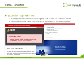 © Dr. Karin Windt. Diese Präsentation ist urheberrechtlich geschützt.
18
Onpage: Navigation
404-Seiten – Page not Found
– Benutzerfreundlich einrichten: in eigener CI & zurück auf Startseite linken
– Webserver sollte HTTP-Statuscode 404 ausgeben (üblicherweise gegeben)
 