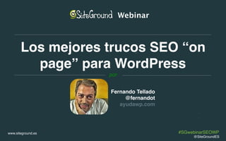 www.siteground.es
Los mejores trucos SEO “on
page” para WordPress
Fernando Tellado
@fernandot
ayudawp.com
Webinar
por
@SiteGroundES
#SGwebinarSEOWP
 