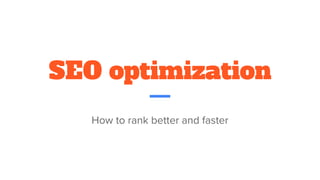 SEO optimization
How to rank better and faster
 