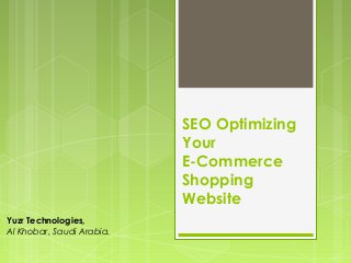 SEO Optimizing
                           Your
                           E-Commerce
                           Shopping
                           Website
Yuzr Technologies,
Al Khobar, Saudi Arabia.
 