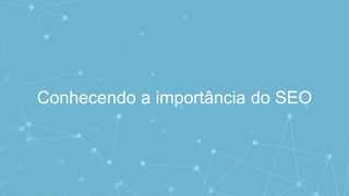 Conhecendo a importância do SEO
 