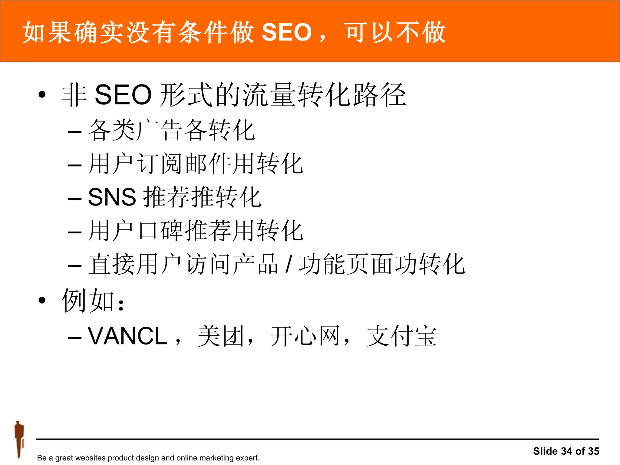 如果确实没有条件做 SEO ，可以不做 非 SEO 形式的流量转化路径 各类广告  转化 用户订阅邮件  转化 SNS 推荐  转化 用户口碑推荐  转化 直接用户访问产品 / 功能页面  转化 例如： VANCL ，美团，开心网，支付宝 
