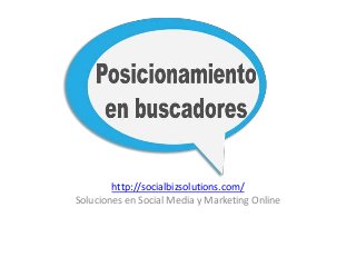 http://socialbizsolutions.com/
Soluciones en Social Media y Marketing Online
 