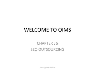 WELCOME TO OIMS

     CHAPTER : 5
  SEO OUTSOURCING



      HTTP://WWW.OIMS.IN
 