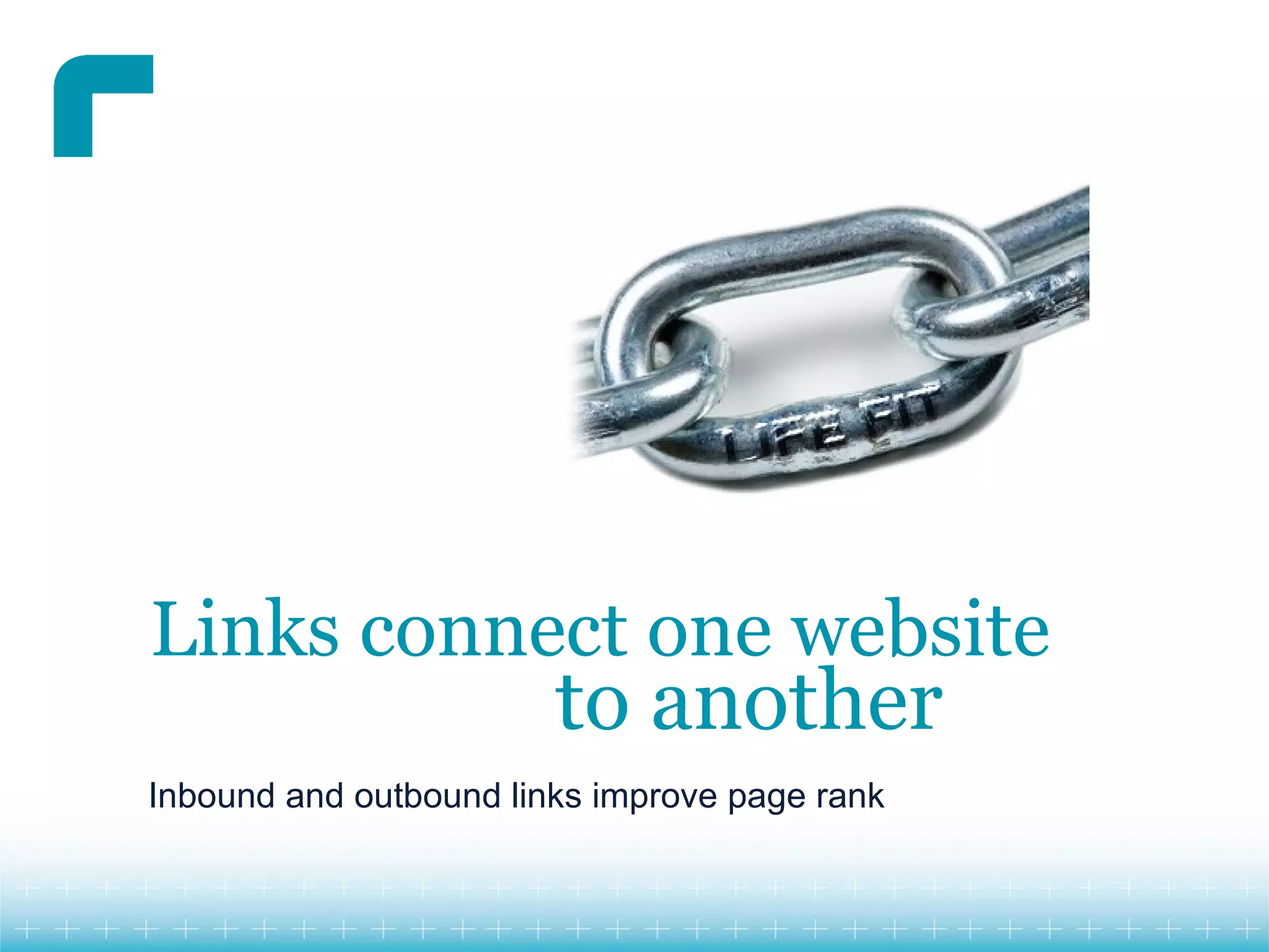 Links connect one website
                        to another
Inbound and outbound links improve page rank
 