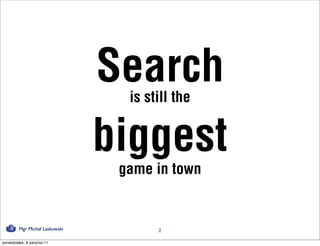 Search
                                  is still the


                                biggest
                                 game in town


         Mgr Michał Laskowski          2

poniedziałek, 8 sierpnia 11
 