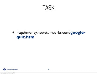 TASK



                      • http://money.howstuffworks.com/google-
                              quiz.htm




            Michał Laskowski              4

poniedziałek, 8 sierpnia 11
 