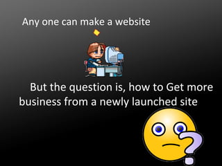 Any one can make a website

But the question is, how to Get more
business from a newly launched site

 