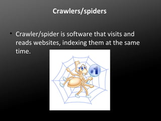 Crawlers/spiders
• Crawler/spider is software that visits and
reads websites, indexing them at the same
time.

 