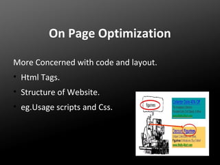 On Page Optimization
More Concerned with code and layout.
• Html Tags.
• Structure of Website.
• eg.Usage scripts and Css.

 
