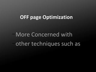 OFF page Optimization
– More

Concerned with
– other techniques such as

 