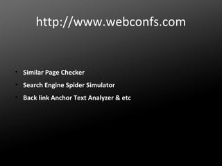 http://www.webconfs.com

• Similar Page Checker
• Search Engine Spider Simulator
• Back link Anchor Text Analyzer & etc

 