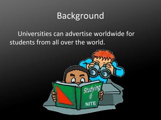 Background
Universities can advertise worldwide for
students from all over the world.

 