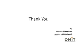 Thank You
By
Meenakshi Pradhan
Batch – 18 (Weekend)
 