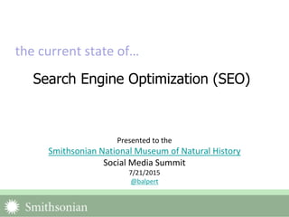 Search Engine Optimization (SEO)
the current state of…
Presented to the
Smithsonian National Museum of Natural History
Social Media Summit
7/21/2015; Updated: 10/01/2015
@balpert
 