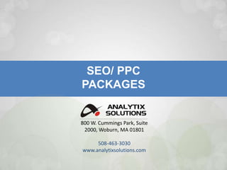 SEO/ PPC  PACKAGES 800 W. Cummings Park, Suite 2000, Woburn, MA 01801 508-463-3030www.analytixsolutions.com 