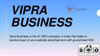VIPRA
BUSINESS
Vipra Business is the #1 SEO company in India that helps to
resolve issue of your website advertisement with guaranteed ROI.
 