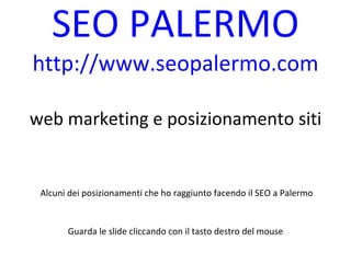 SEO PALERMO http://www.seopalermo.com web marketing e posizionamento siti   Alcuni dei posizionamenti che ho raggiunto facendo il SEO a Palermo  Guarda le slide cliccando con il tasto destro del mouse   