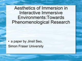 Aesthetics of Immersion in Interactive Immersive Environments:Towards Phenomenological Research ,[object Object],[object Object]