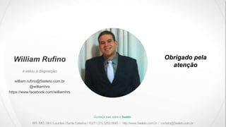 BR / MG / BH / Lourdes / Santa Catarina / 1027 / (31) 3292-5645 / http://www.5seleto.com.br / contato@5seleto.com.br
Conheça mais sobre a 5seleto
Obrigado pela
atenção
e estou à disposição
William Rufino
william.rufino@5seleto.com.br
@williamhrs
https://www.facebook.com/williamhrs
 