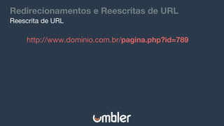 Redirecionamentos e Reescritas de URL
Reescrita de URL
http://www.dominio.com.br/pagina.php?id=789
 