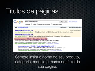 Títulos de páginas




   Sempre insira o nome do seu produto,
   categoria, modelo e marca no título da
                sua página.
 