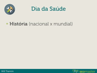Will Trannin
✴ História (nacional x mundial)
Dia da Saúde
 