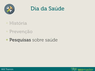 Will Trannin
✴ História
✴ Prevenção
✴ Pesquisas sobre saúde
Dia da Saúde
 