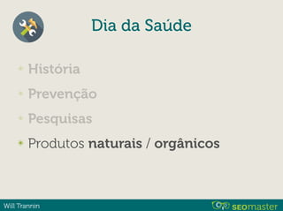 Will Trannin
✴ História
✴ Prevenção
✴ Pesquisas
✴ Produtos naturais / orgânicos
Dia da Saúde
 