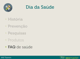 Will Trannin
✴ História
✴ Prevenção
✴ Pesquisas
✴ Produtos
✴ FAQ de saúde
Dia da Saúde
 