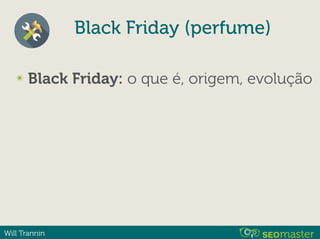 Will Trannin
Black Friday (perfume)
✴ Black Friday: o que é, origem, evolução
 
