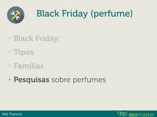 Will Trannin
Black Friday (perfume)
✴ Black Friday:
✴ Tipos
✴ Famílias
✴ Pesquisas sobre perfumes
 