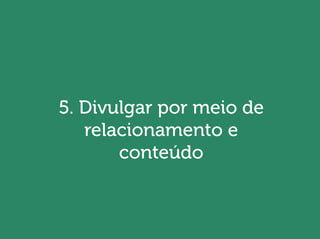 Will Trannin
5. Divulgar por meio de
relacionamento e
conteúdo
 