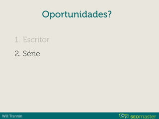 Will Trannin
Oportunidades?
1. Escritor
2. Série
 