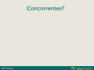 Will Trannin
Concorrentes?
 
