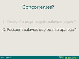 Will Trannin
Concorrentes?
1. Quais são as principais palavras-chave?
2. Possuem palavras que eu não apareço?
 